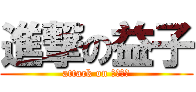 進撃の益子 (attack on １－３ｗ)