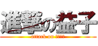 進撃の益子 (attack on １－３ｗ)