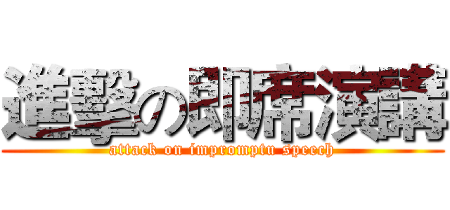 進擊の即席演講 (attack on impromptu speech)