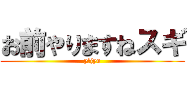 お前やりますねスギ (y＆jyu)