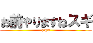 お前やりますねスギ (y＆jyu)