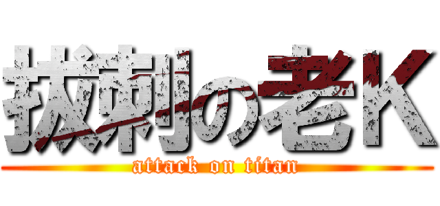 拔刺の老Ｋ (attack on titan)