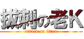 拔刺の老Ｋ (attack on titan)