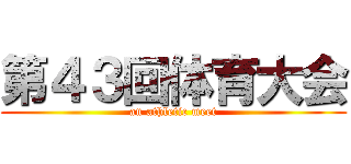 第４３回体育大会 (an athletic meet)