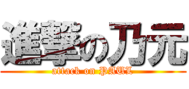 進撃の乃元 (attack on PAUL)