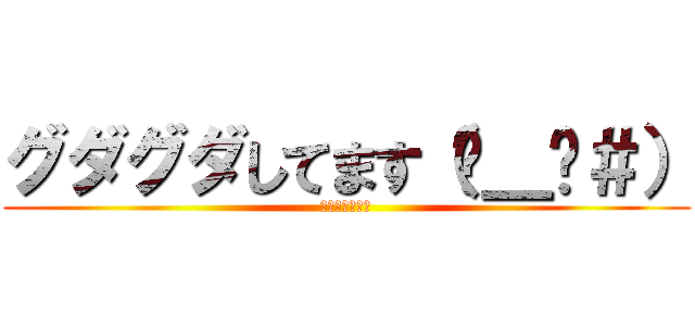 グダグダしてます（−＿−＃） (宿題終わんねー)