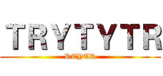 ＴＲＹＴＹＴＲ (RTYTR)