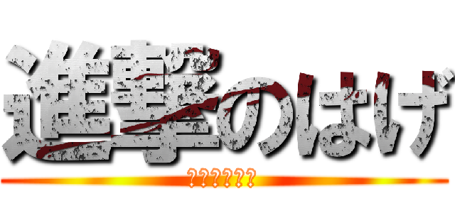 進撃のはげ (銀河の頭の巻)
