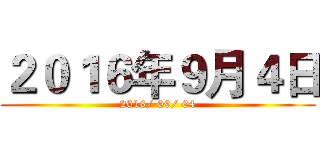 ２０１６年９月４日 (2016/ 09/ 04)