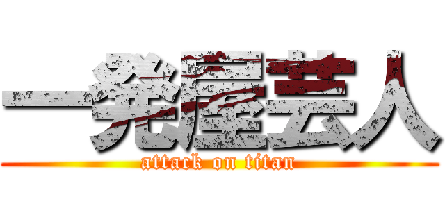 一発屋芸人 (attack on titan)