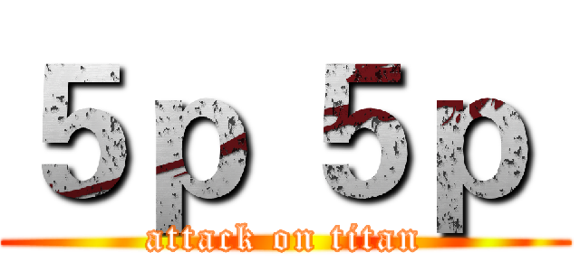 ５ｐ ５ｐ  (attack on titan)