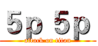 ５ｐ ５ｐ  (attack on titan)