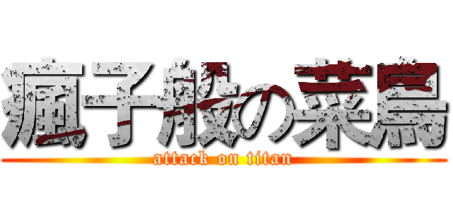 瘋子般の菜鳥 (attack on titan)