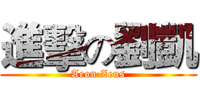 進擊の劉凱 (Aeon·Zeus)