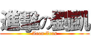 進擊の劉凱 (Aeon·Zeus)