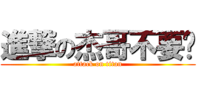 進撃の杰哥不要啦 (attack on titan)