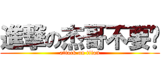 進撃の杰哥不要啦 (attack on titan)
