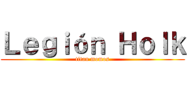 Ｌｅｇｉóｎ Ｈｏｌｋ (titan momos)