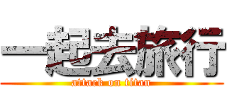一起去旅行 (attack on titan)
