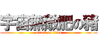 宇宙無敵肥の豬 (attack on titan)