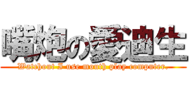 嘴炮の愛迪生 (Watchout I use mouth play computer.)