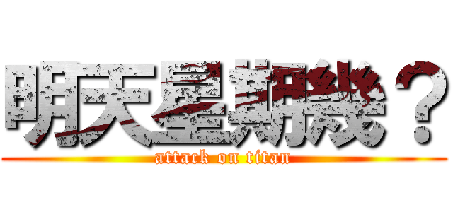 明天星期幾？ (attack on titan)