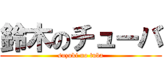鈴木のチューバ (suzuki no tuba)