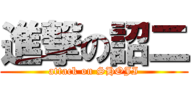進撃の詔二 (attack on SHOJI)