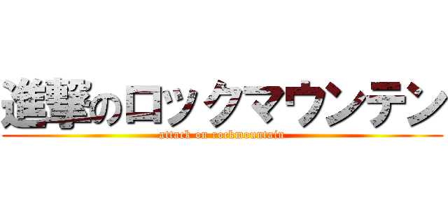 進撃のロックマウンテン (attack on rockmountain)