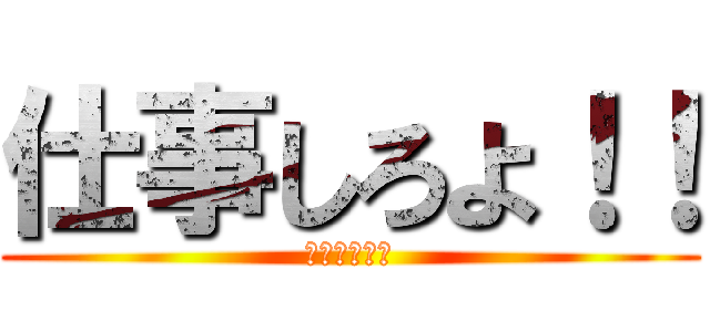 仕事しろよ！！ (サボり確定。)