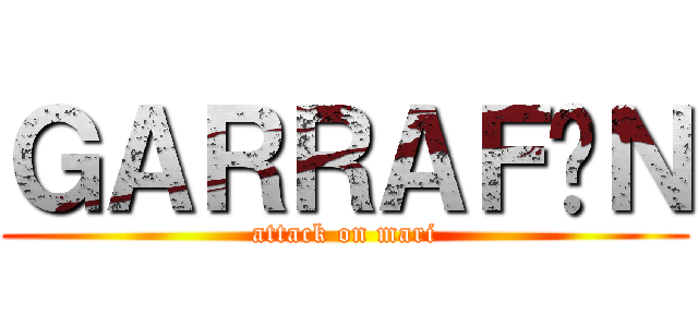 ＧＡＲＲＡＦÓＮ (attack on mari)