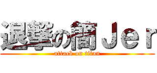 退撃の簡Ｊｅｒ (attack on titan)