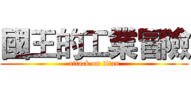 國王的工業冒險 (attack on titan)