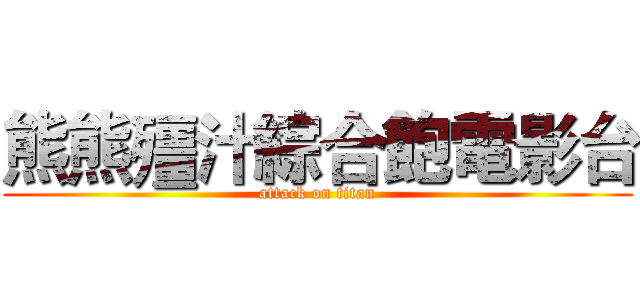 熊熊殭汁綜合飽電影台 (attack on titan)