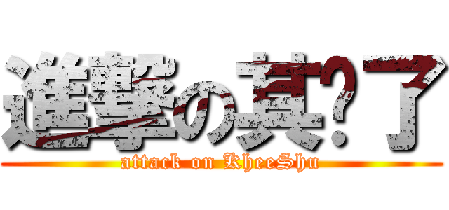 進撃の其澍了 (attack on KheeShu)