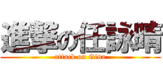 進撃の任詠晴 (attack on Gina)