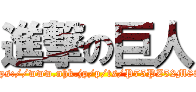 進撃の巨人 (https://www.nhk.jp/p/ts/P75PZ52M88/)