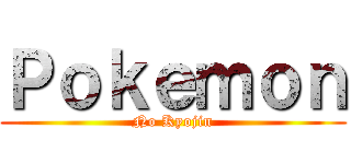 Ｐｏｋｅｍｏｎ (No Kyojin)