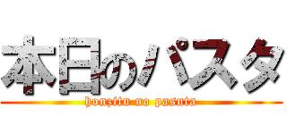 本日のパスタ (honzitu no pasuta)