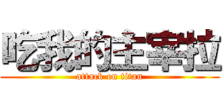 吃我的主宰拉 (attack on titan)
