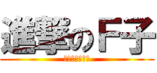 進撃のＦ子 (アン兵ください)