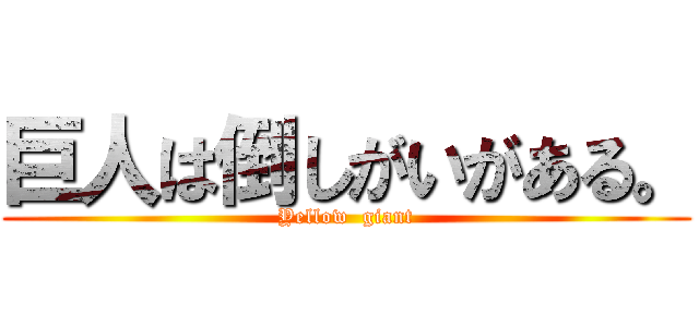 巨人は倒しがいがある。 (Yellow  giant)