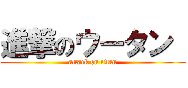 進撃のウータン  (attack on titan)