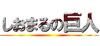 しおまるの巨人 ()