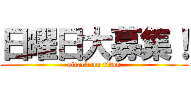 日曜日大募集！ (attack on titan)