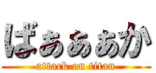ばぁぁぁか (attack on titan)