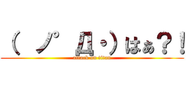 （  ノ°Д・）はぁ？！ (attack on titan)