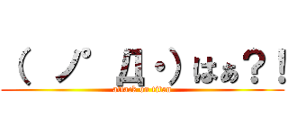 （  ノ°Д・）はぁ？！ (attack on titan)