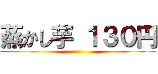 蒸かし芋 １３０円 ()