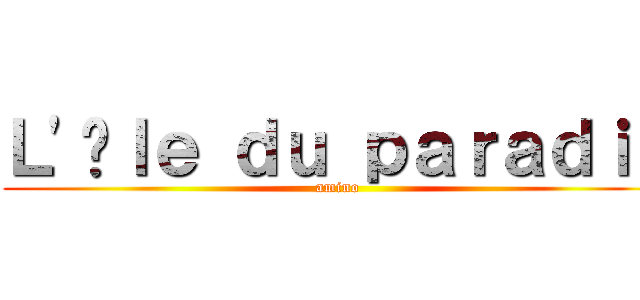 Ｌ'îｌｅ ｄｕ ｐａｒａｄｉｓ (amino)